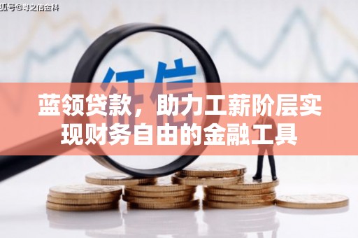 肥东蓝领贷款，助力工薪阶层实现财务自由的金融工具