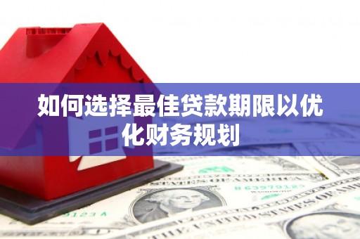 肥东如何选择最佳贷款期限以优化财务规划