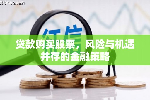 肥东贷款购买股票，风险与机遇并存的金融策略