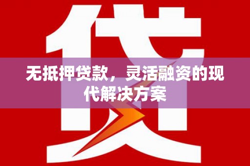 肥东无抵押贷款，灵活融资的现代解决方案