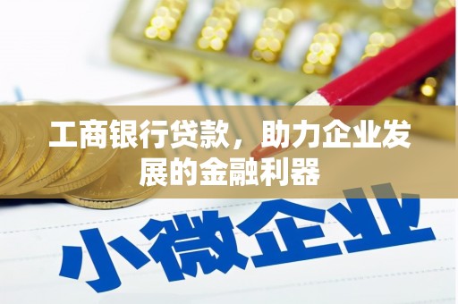 肥东工商银行贷款，助力企业发展的金融利器