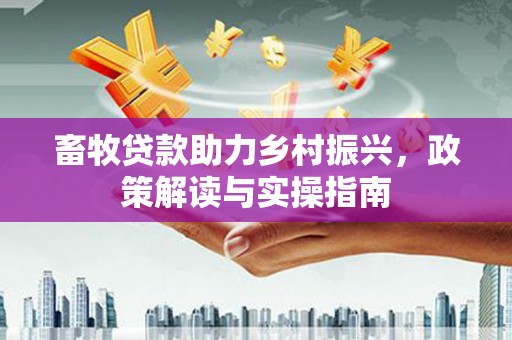肥东畜牧贷款助力乡村振兴，政策解读与实操指南