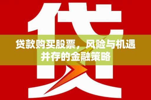 肥东贷款购买股票，风险与机遇并存的金融策略