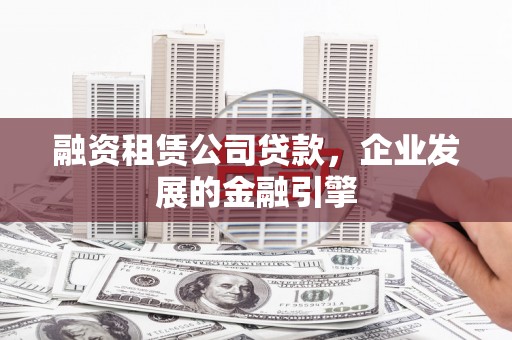 肥东融资租赁公司贷款，企业发展的金融引擎