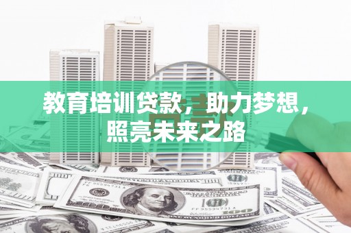 肥东教育培训贷款，助力梦想，照亮未来之路
