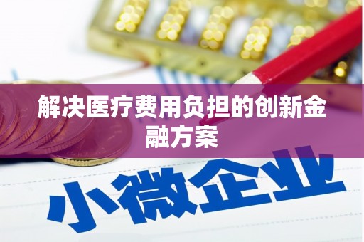 肥东解决医疗费用负担的创新金融方案