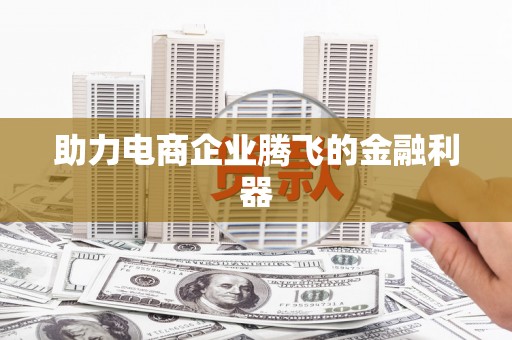 肥东助力电商企业腾飞的金融利器