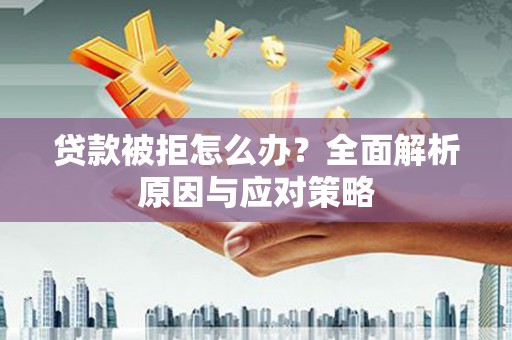肥东贷款被拒怎么办？全面解析原因与应对策略