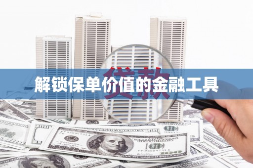 肥东解锁保单价值的金融工具